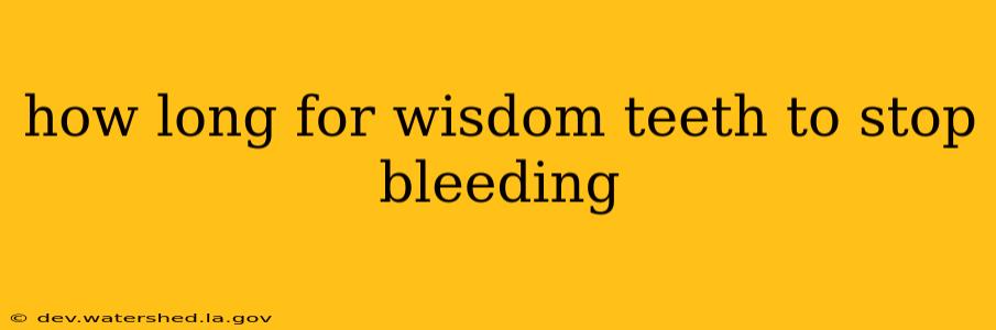 how long for wisdom teeth to stop bleeding