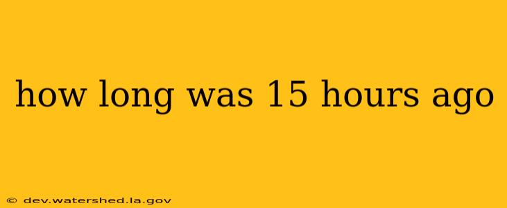 how long was 15 hours ago