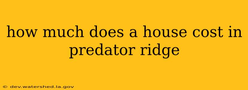 how much does a house cost in predator ridge