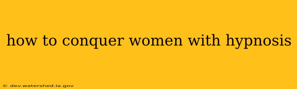 how to conquer women with hypnosis
