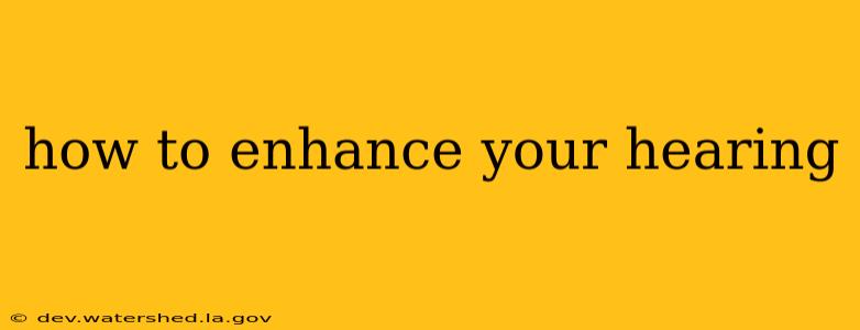 how to enhance your hearing