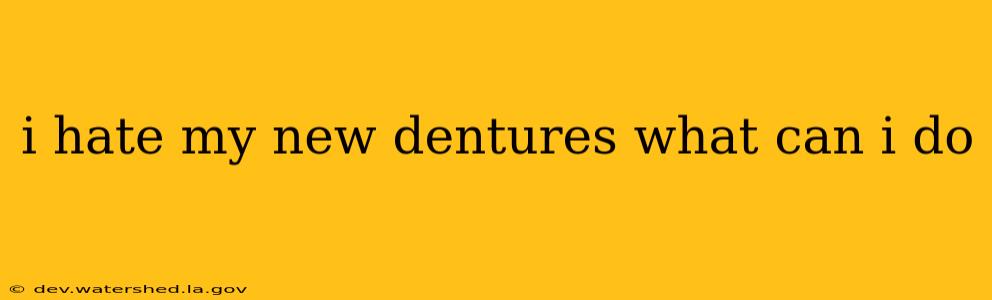 i hate my new dentures what can i do