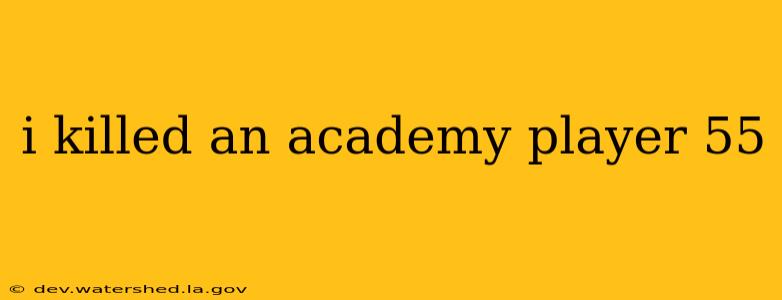 i killed an academy player 55