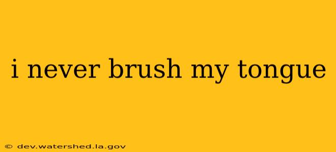i never brush my tongue