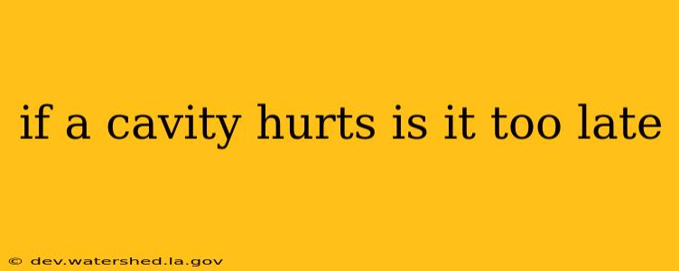 if a cavity hurts is it too late