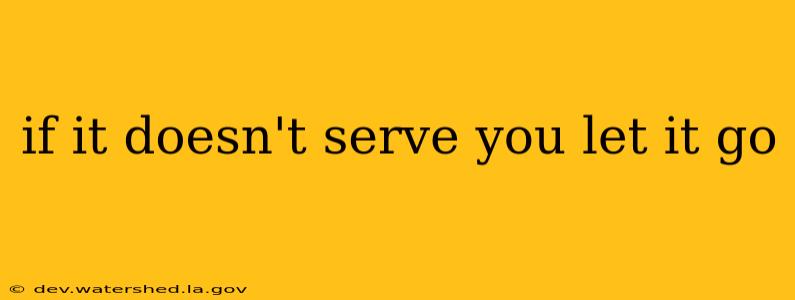 if it doesn't serve you let it go