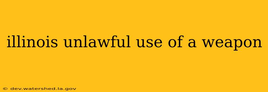 illinois unlawful use of a weapon
