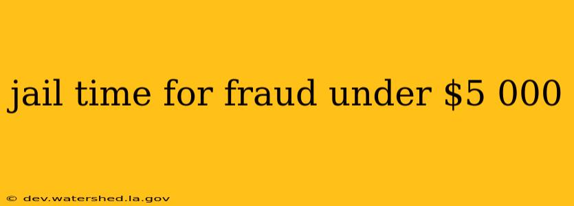 jail time for fraud under $5 000