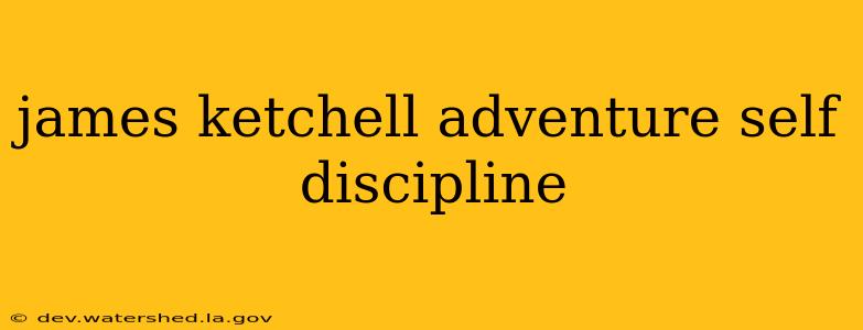 james ketchell adventure self discipline