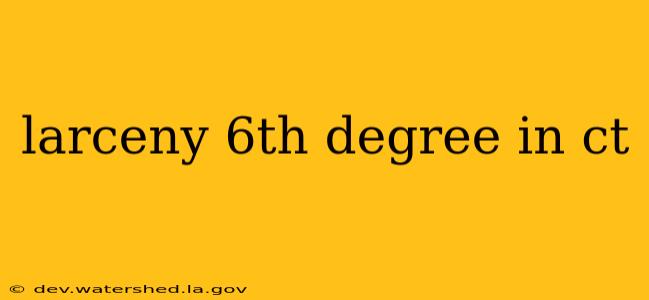 larceny 6th degree in ct