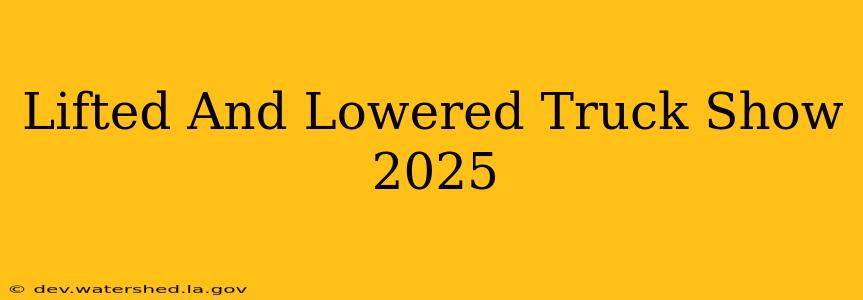 lifted and lowered truck show 2025