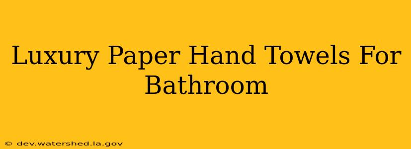 luxury paper hand towels for bathroom