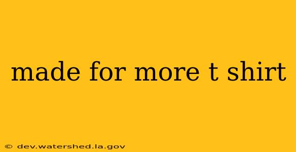 made for more t shirt