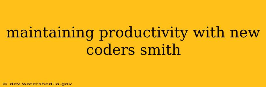 maintaining productivity with new coders smith