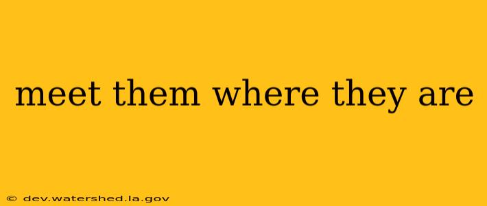 meet them where they are
