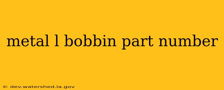 metal l bobbin part number