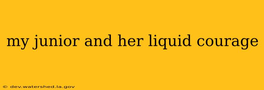 my junior and her liquid courage