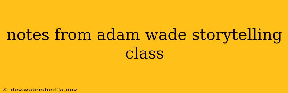 notes from adam wade storytelling class