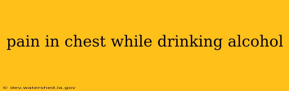 pain in chest while drinking alcohol