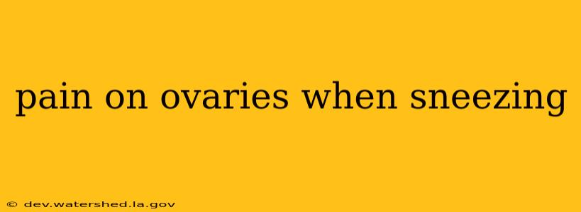 pain on ovaries when sneezing