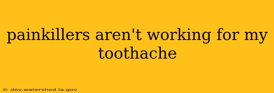 painkillers aren't working for my toothache