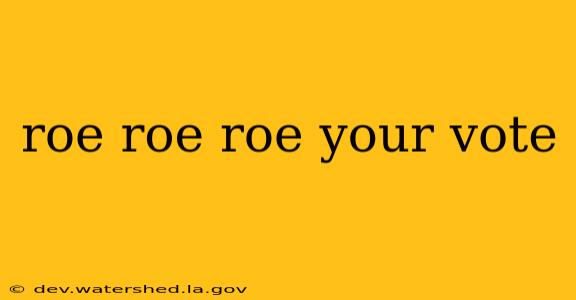 roe roe roe your vote