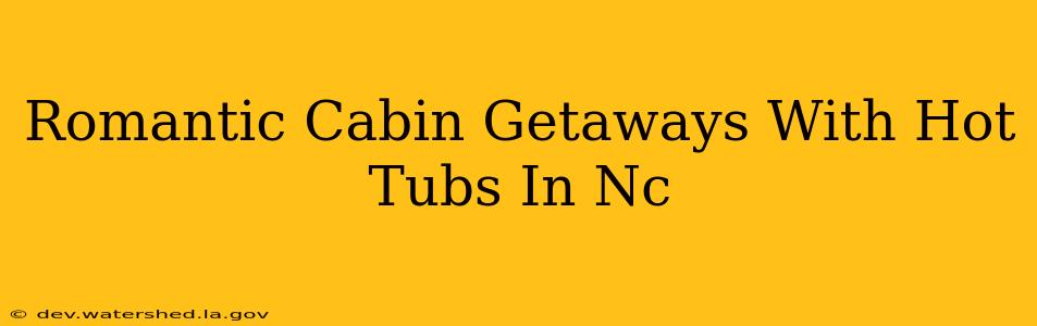 romantic cabin getaways with hot tubs in nc