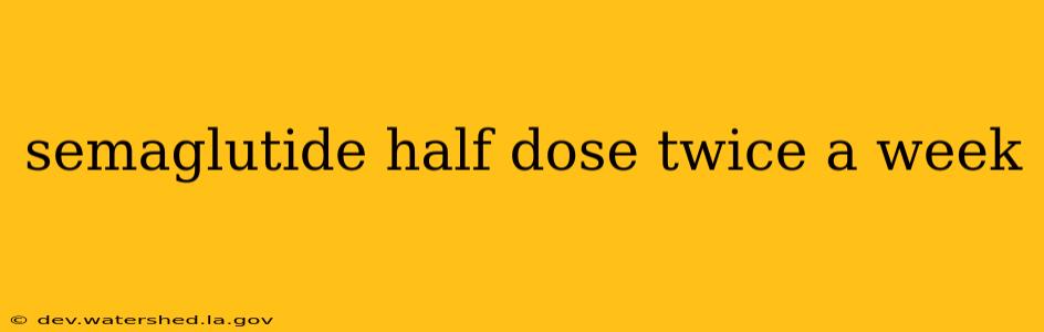 semaglutide half dose twice a week