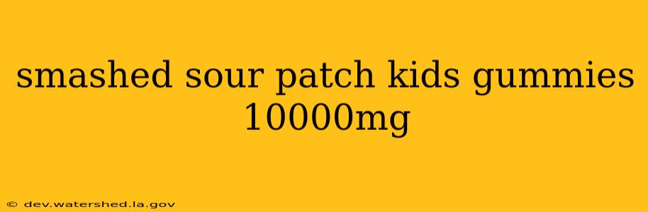 smashed sour patch kids gummies 10000mg