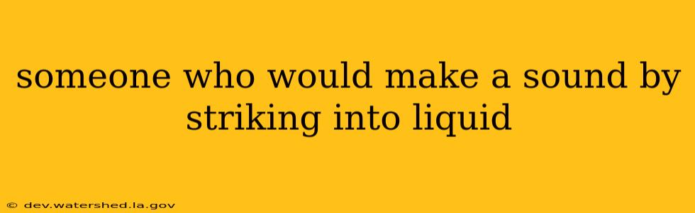 someone who would make a sound by striking into liquid