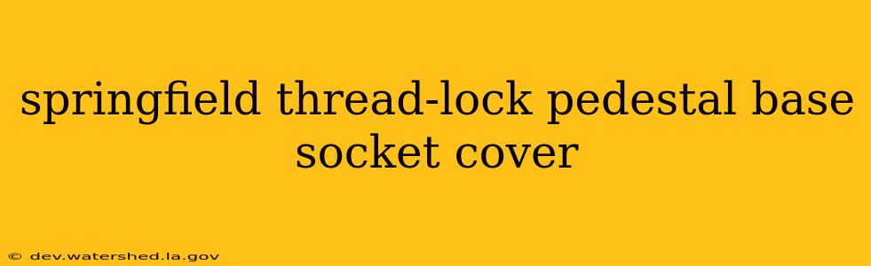 springfield thread-lock pedestal base socket cover