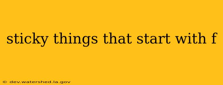 sticky things that start with f