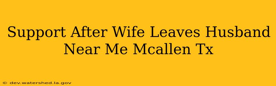 support after wife leaves husband near me mcallen tx