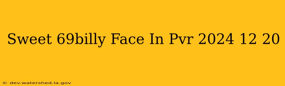 sweet_69billy face in pvr 2024-12-20 sweet_69billy face in pvr 2024-12-20