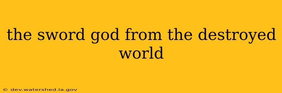 the sword god from the destroyed world