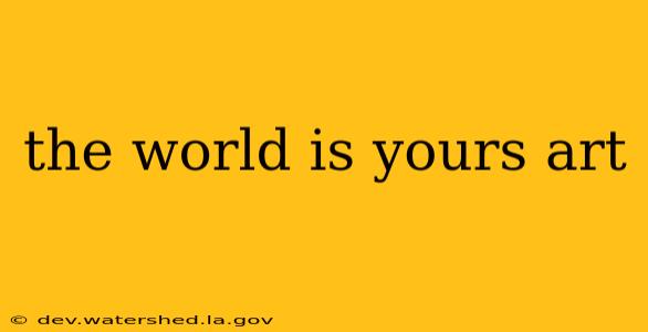 the world is yours art