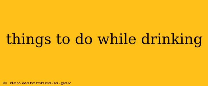 things to do while drinking