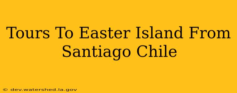 tours to easter island from santiago chile
