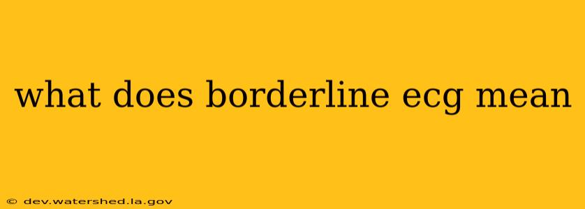 what does borderline ecg mean