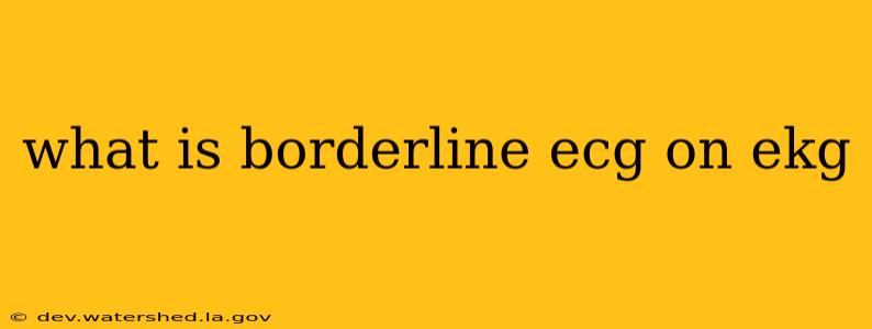 what is borderline ecg on ekg