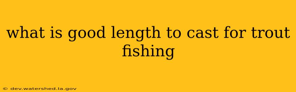 what is good length to cast for trout fishing