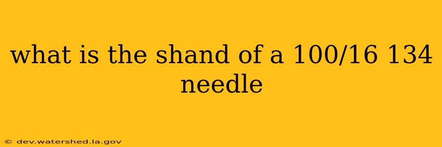 what is the shand of a 100/16 134 needle