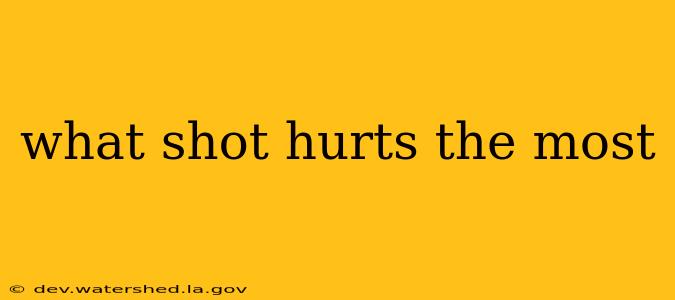 what shot hurts the most