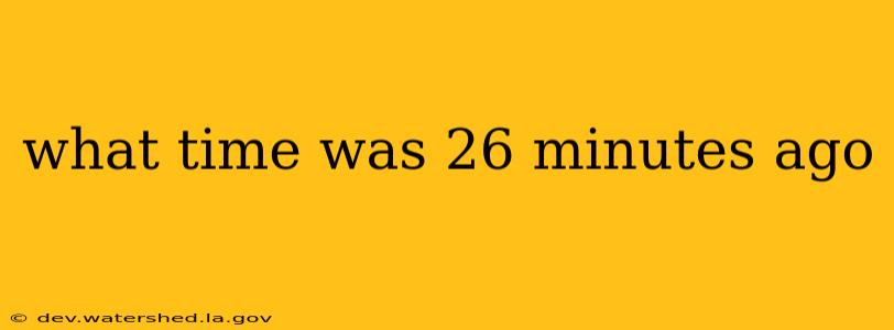 what time was 26 minutes ago
