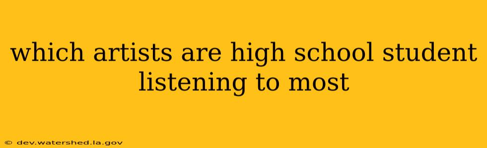 which artists are high school student listening to most