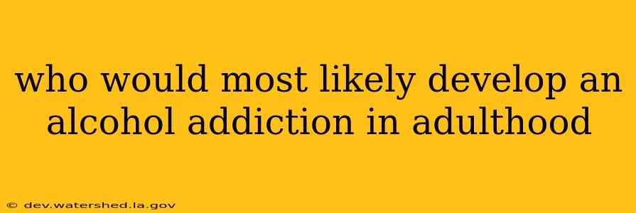 who would most likely develop an alcohol addiction in adulthood