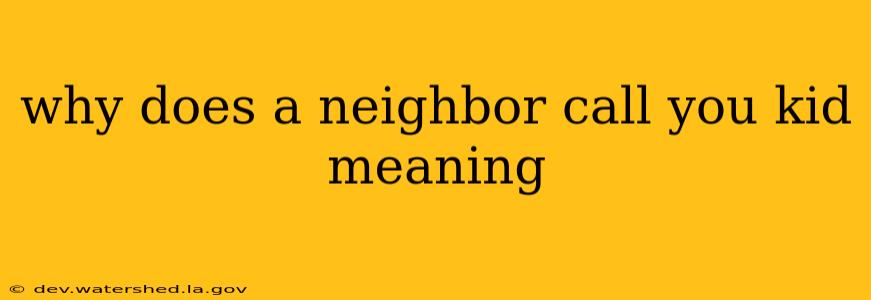why does a neighbor call you kid meaning