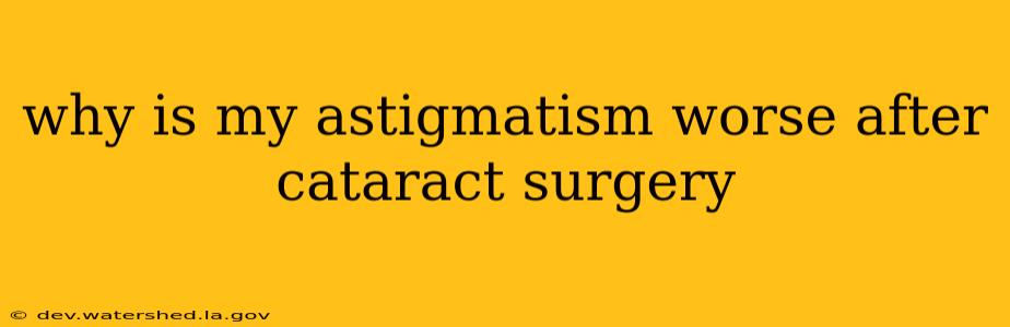 why is my astigmatism worse after cataract surgery