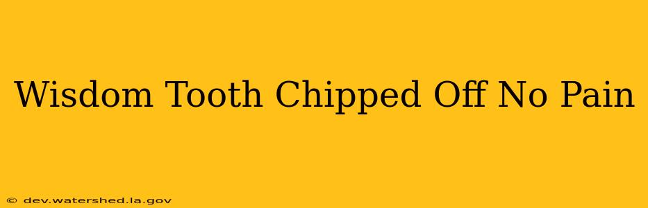 wisdom tooth chipped off no pain