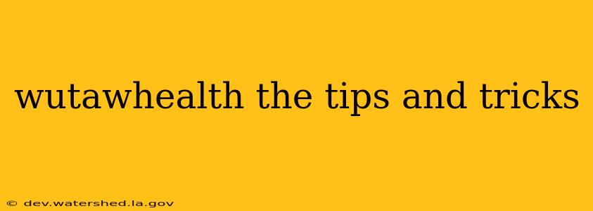 wutawhealth the tips and tricks